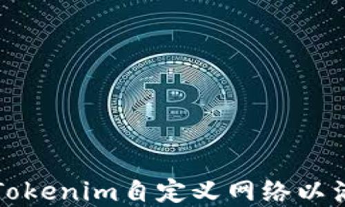 
如何构建和配置Tokenim自定义网络以满足特定业务需求
