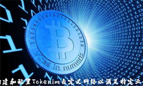 
如何构建和配置Tokenim自定义网络以满足特定业务需求