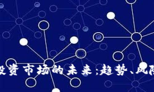 虚拟币投资市场的未来：趋势、风险与机遇