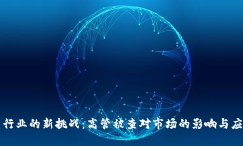 虚拟币行业的新挑战：高管被查对市场的影响与应对策略
