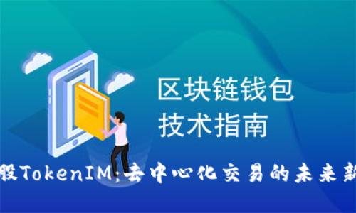比特股TokenIM：去中心化交易的未来新选择
