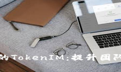 如何高效管理你的TokenIM：提升团队沟通与协作效率