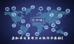 虚拟币交易用什么银行卡