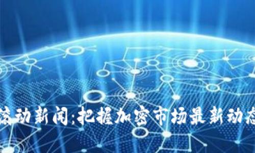 虚拟币滚动新闻：把握加密市场最新动态与趋势
