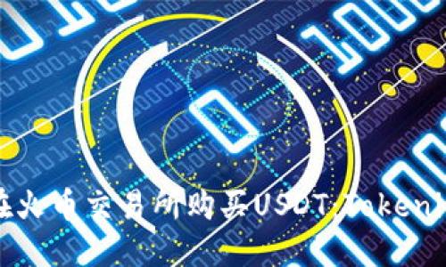 优秀
如何在火币交易所购买USDT：Tokenim指南