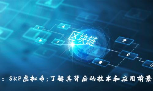 : SKP虚拟币：了解其背后的技术和应用前景