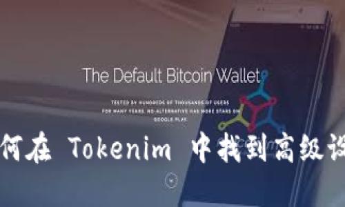 如何在 Tokenim 中找到高级设置