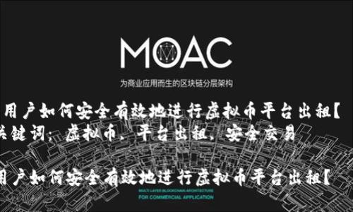  用户如何安全有效地进行虚拟币平台出租？  
关键词： 虚拟币, 平台出租, 安全交易  

用户如何安全有效地进行虚拟币平台出租？