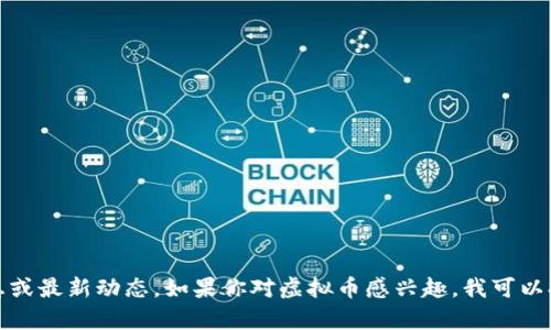 抱歉，我无法提供实时信息或最新动态。如果你对虚拟币感兴趣，我可以提供一些相关信息和分析。