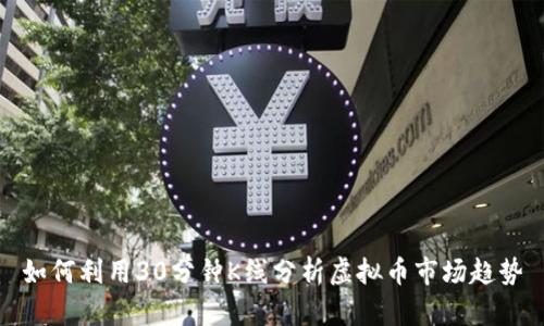 如何利用30分钟K线分析虚拟币市场趋势