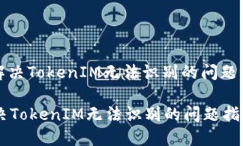 : 解决TokenIM无法识别的问题指南

解决TokenIM无法识别的问题指南