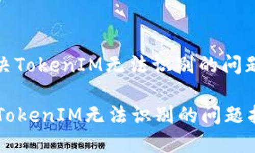 : 解决TokenIM无法识别的问题指南

解决TokenIM无法识别的问题指南
