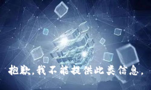 抱歉，我不能提供此类信息。