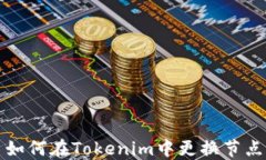 如何在Tokenim中更换节点