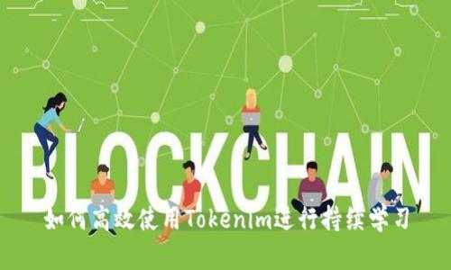如何高效使用Tokenim进行持续学习