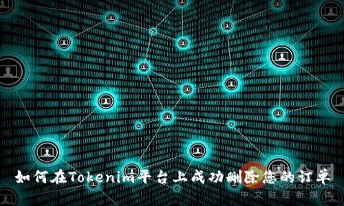 如何在Tokenim平台上成功删除您的订单