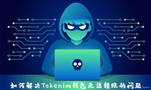 
如何解决Tokenim钱包无法转账的问题