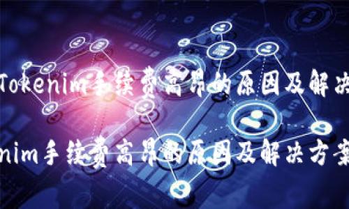探讨Tokenim手续费高昂的原因及解决方案

Tokenim手续费高昂的原因及解决方案