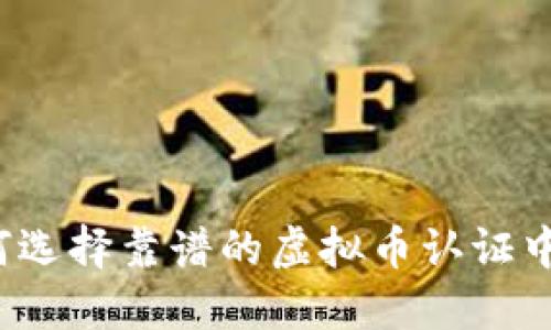如何选择靠谱的虚拟币认证中心？