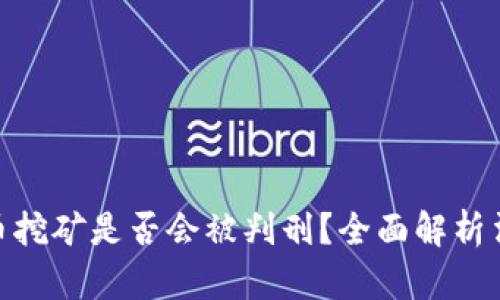 : 虚拟币挖矿是否会被判刑？全面解析法律风险