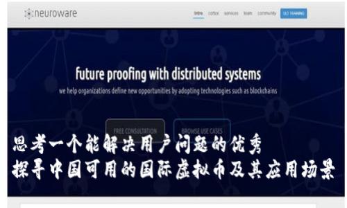 思考一个能解决用户问题的优秀  
探寻中国可用的国际虚拟币及其应用场景