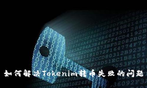 如何解决Tokenim转币失败的问题