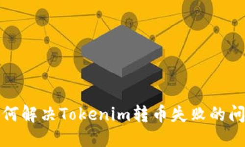 如何解决Tokenim转币失败的问题
