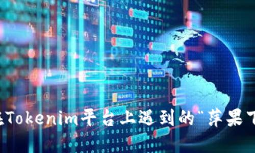 如何解决在Tokenim平台上遇到的“萍果下不起”问题