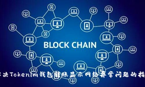 解决Tokenim钱包转账显示网络异常问题的指南