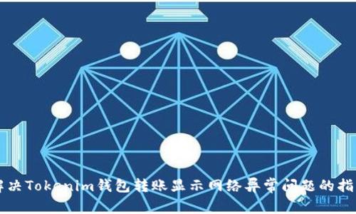 解决Tokenim钱包转账显示网络异常问题的指南