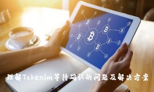 理解Tokenim等待确认的问题及解决方案