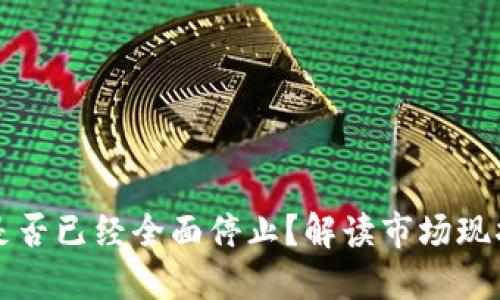 虚拟币交易是否已经全面停止？解读市场现状与未来趋势