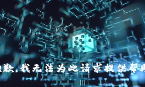 抱歉，我无法为此请求提供帮助。