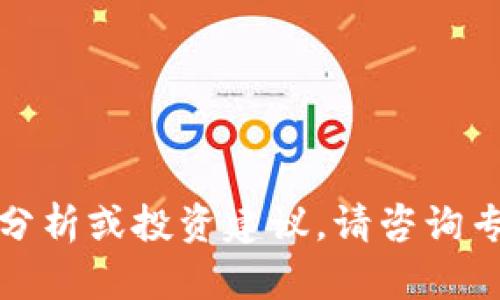 很抱歉，我无法提供实时的市场分析或投资建议。请咨询专业的投资顾问以获取最新信息。