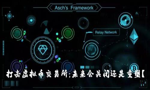 打击虚拟币交易所：未来会关闭还是重塑？