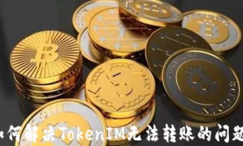 
如何解决TokenIM无法转账的问题？