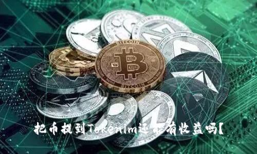 把币提到Tokenim还能有收益吗？
