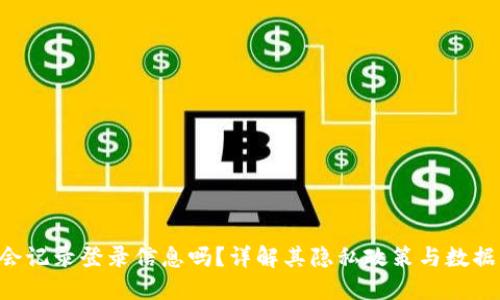 Tokenim会记录登录信息吗？详解其隐私政策与数据保护措施