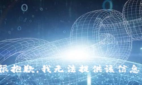 很抱歉，我无法提供该信息。