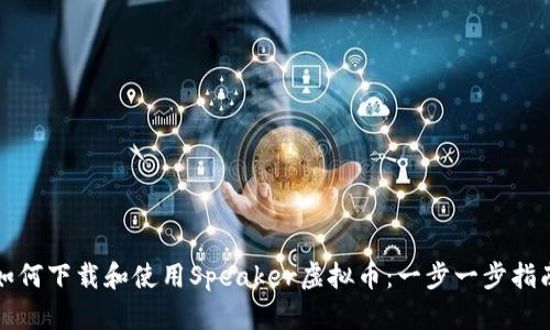 如何下载和使用Speaker虚拟币：一步一步指南