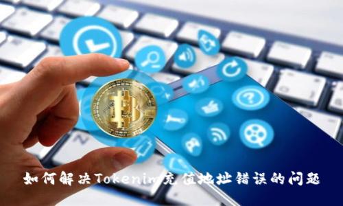 如何解决Tokenim充值地址错误的问题