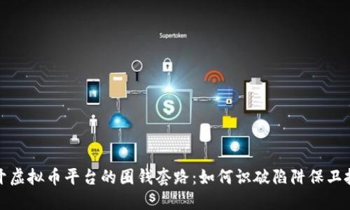 揭开虚拟币平台的圈钱套路：如何识破陷阱保卫投资