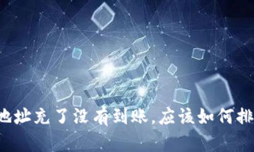 充虚拟币地址充了没有到账，应该如何排查和解决？