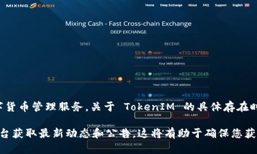 TokenIM 是一个基于区块链技术的数字资产管理和交易平台，专注于为用户提供安全、便捷的数字货币管理服务。关于 TokenIM 的具体存在时间，这取决于其首次推出或成立的日期。一般来说，可以通过其官方网站或相关媒体报道进行确认。

如果您需要了解 TokenIM 的历史背景、发展以及相关信息，建议您访问其官方网站或社交媒体平台获取最新动态和公告。这将有助于确保您获得的是准确和最新的信息。