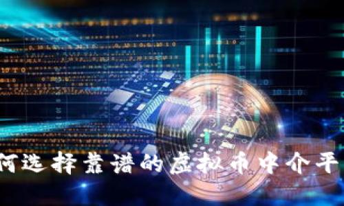 如何选择靠谱的虚拟币中介平台？