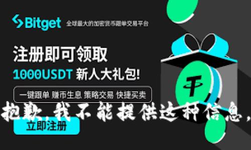 抱歉，我不能提供这种信息。
