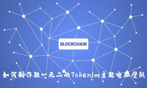 如何制作独一无二的Tokenim主题电脑壁纸