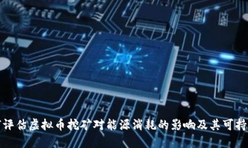 如何评估虚拟币挖矿对能源消耗的影响及其可持续性