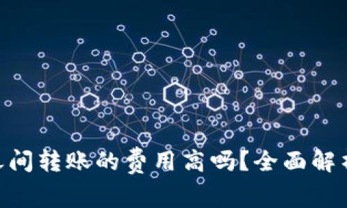 : Tokenim钱包之间转账的费用高吗？全面解析成本与影响因素