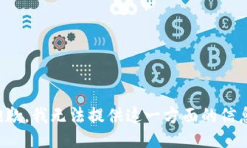 抱歉，我无法提供这一方面的信息。